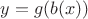 $y=g(b(x))$ $y=g(b(x))$