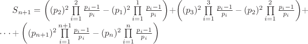 $\[
S_{n + 1}  = \left( {(p_2 )^2 \prod\limits_{i = 1}^2 {\frac{{p_i  - 1}}{{p_i }} - (p_1 )^2 \prod\limits_{i = 1}^1 {\frac{{p_i  - 1}}{{p_i }}} } } \right) + \left( {(p_3 )^2 \prod\limits_{i = 1}^3 {\frac{{p_i  - 1}}{{p_i }} - (p_2 )^2 \prod\limits_{i = 1}^2 {\frac{{p_i  - 1}}{{p_i }}} } } \right) +  \cdot  \cdot  \cdot  + \left( {(p_{n + 1} )^2 \prod\limits_{i = 1}^{n + 1} {\frac{{p_i  - 1}}{{p_i }} - (p_n )^2 \prod\limits_{i = 1}^n {\frac{{p_i  - 1}}{{p_i }}} } } \right)
\]
$