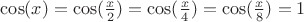 $\cos(x)=\cos(\frac{x}{2})=\cos(\frac{x}{4})=\cos(\frac{x}{8})=1$