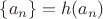 $\{a_n\}=h(a_n)$