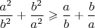 $\dfrac{a^2}{b^2}+\dfrac{b^2}{a^2}\geqslant \dfrac{a}{b}+\dfrac{b}{a}$