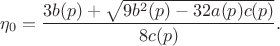 $$\eta_0=\frac{3b(p)+\sqrt{9b^2(p)-32a(p)c(p)}}{8c(p)}.$$