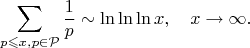 $$\sum_{p\leqslant x,p\in\mathcal{P}}\frac1p\sim\ln\ln\ln x,\quad x\to\infty.$$