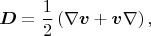 $$\boldsymbol{D}=\frac{1}{2}\left(\nabla\boldsymbol{v} + \boldsymbol{v}\nabla\right),$$