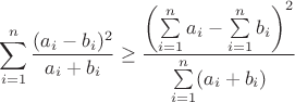 $$\sum\limits_{i=1}^n\frac{(a_i-b_i)^2}{a_i+b_i}\geq\frac{\left(\sum\limits_{i=1}^na_i-\sum\limits_{i=1}^nb_i\right)^2}{\sum\limits_{i=1}^n(a_i+b_i)}$$