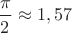 $\dfrac{\pi}{2}\approx 1,57$