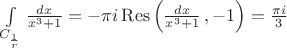 $ \int\limits_{C_\frac 1 r} \frac {dx} {x^3+1} = -\pi i \operatorname{Res}\left(  \frac {dx} {x^3+1}\,, -1 \right) =  \frac {\pi i} 3  $
