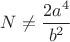 $N\ne\dfrac{2a^4}{b^2}$