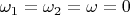 $\omega_1=\omega_2=\omega=0$
