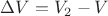 $\Delta V = V_2 - V$