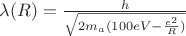 $\lambda(R)=\frac{h}{\sqrt{2m_a(100eV-\frac{e^2}{R})}}}$