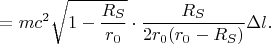 $$= m c^2 \sqrt{1-\frac{R_S}{r_0}} \cdot \frac{R_S}{2 r_0(r_0-R_S)} \Delta l .$$