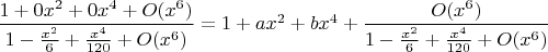 $\dfrac{1+0x^2+0x^4+O(x^6)}{1-\frac{x^2}{6}+\frac{x^4}{120}+O(x^6)}=1+ax^2+bx^4+\dfrac{O(x^6)}{1-\frac{x^2}{6}+\frac{x^4}{120}+O(x^6)}$