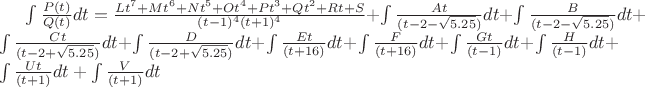 $\int\frac{P(t)}{Q(t)}dt=\frac{Lt^7+Mt^6+Nt^5+Ot^4+Pt^3+Qt^2+Rt+S}{(t-1)^4(t+1)^4}+\int\frac{At}{(t-2-\sqrt{5.25})}dt+\int\frac{B}{(t-2-\sqrt{5.25})}dt+\int\frac{Ct}{(t-2+\sqrt{5.25})}dt+\int\frac{D}{(t-2+\sqrt{5.25})}dt+\int\frac{Et}{(t+16)}dt+\int\frac{F}{(t+16)}dt+\int\frac{Gt}{(t-1)}dt+\int\frac{H}{(t-1)}dt+\int\frac{Ut}{(t+1)}dt+\int\frac{V}{(t+1)}dt$