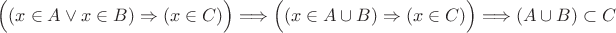 $$\Bigl((x \in A \vee x \in B) \Rightarrow (x \in C)\Bigr) \Longrightarrow
\Bigl((x \in A\cup B) \Rightarrow (x \in C)\Bigr) \Longrightarrow
(A \cup B) \subset C$$
