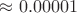 $\approx 0.00001$