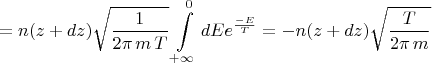 $$=n(z+dz)\sqrt{\frac{1}{2 \pi\,m\,T}}\int\limits_{+\infty}^{0}dE e^{\frac{-E}{T}}=-n(z+dz)\sqrt{\frac{T}{2 \pi\,m}}$$