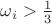 $\omega_i>\frac{1}{3}$