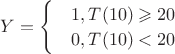 $Y=\begin{cases}
 & 1, T(10)\geqslant 20 \\ 
 & 0, T(10)< 20 
\end{cases}$