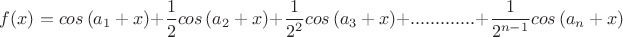 $\displaystyle f(x) = cos\left(a_{1}+x\right)+\frac{1}{2}cos\left(a_{2}+x\right)+\frac{1}{2^2}cos\left(a_{3}+x\right)+.............+\frac{1}{2^{n-1}}cos\left(a_{n}+x\right)$