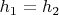 $h_{1}=h_{2}$