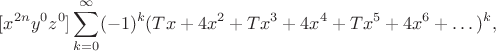 $$[x^{2n} y^0 z^0] \sum_{k=0}^{\infty} (-1)^k (Tx + 4x^2 + Tx^3 + 4x^4 + Tx^5 + 4x^6 + \dots)^k,$$