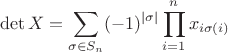 $$ \det X=\sum_{\sigma\in S_n}(-1)^{|\sigma|}\prod_{i=1}^nx_{i\sigma(i)} $$