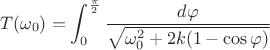 $$
T(\omega_0)=\int_0^{\frac{\pi}{2}}\frac{d\varphi}{\sqrt{\omega_0^2+2k(1-\cos\varphi)}}
$$