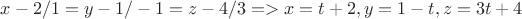$x-2/1=y-1/-1=z-4/3 => x=t+2, y=1-t, z=3t+4$