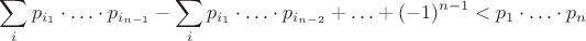 $$\sum\limits_{i}p_{i_1}\cdot\ldots\cdot p_{i_{n-1}}-\sum\limits_{i}p_{i_1}\cdot\ldots\cdot p_{i_{n-2}}+\ldots +(-1)^{n-1}<p_1\cdot \ldots\cdot p_n$$