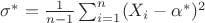 $\sigma^* = \frac{1}{n-1}\sum_{i=1}^{n} (X_i - \alpha^*)^2$ $\sigma^* = \frac{1}{n-1}\sum_{i=1}^{n} (X_i - \alpha^*)^2$