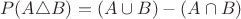 $\!P(A\triangle B)=(A\cup B)-(A\cap B)$