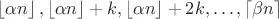 $\left\lfloor{\alpha n}\right\rfloor, \left\lfloor{\alpha n}\right\rfloor + k, \left\lfloor{\alpha n}\right\rfloor + 2k, \dots, \left\lceil{\beta n}\right\rceil$ $\left\lfloor{\alpha n}\right\rfloor, \left\lfloor{\alpha n}\right\rfloor + k, \left\lfloor{\alpha n}\right\rfloor + 2k, \dots, \left\lceil{\beta n}\right\rceil$