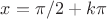 $x=\pi/2+k\pi$