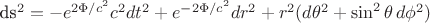 ds^2 = -e^{2\Phi/c^2} c^2 dt^2 + e^{-2\Phi/c^2} dr^2 + r^2 (d\theta^2 + \sin^2\theta\,d\phi^2)