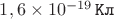 $1,6 \times 10^{-19} \mkern 3mu \texttt{Кл}$