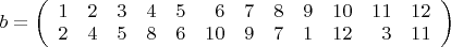 $ b=\left(\begin{array}{rrrrrrrrrrrr}1 & 2 & 3 & 4 & 5 & 6 & 7 & 8 & 9 & 10 & 11 & 12\\2 & 4 & 5 & 8 & 6 & 10 & 9 & 7 & 1 & 12 & 3 &11\\\end{array}\right) $