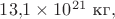 $13{,}1\times 10^{21}\text{ кг},$