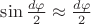 $\sin\frac {d\varphi}2\approx\frac {d\varphi} 2$