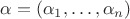 $\alpha=(\alpha_1,\ldots,\alpha_n)$