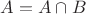 $A=A\cap B$