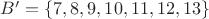 $B'=\{7,8,9,10,11,12,13\}$