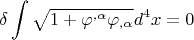 $$\delta \int {\sqrt {1 + \varphi ^{,\alpha } \varphi _{,\alpha } } } d^4 x = 0$$