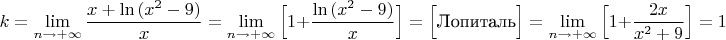 $$k=\lim\limits_{n \to +\infty}\dfrac{x+\ln {(x^2-9)}}{x}=\lim\limits_{n \to +\infty}\Big[1+\dfrac{\ln {(x^2-9)}}{x}\Big]=\Big [\text{Лопиталь}\Big]=\lim\limits_{n \to +\infty}\Big[1+\dfrac{2x}{x^2+9}\Big]=1$$