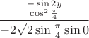 $$
{{{{ - \sin 2y} \over {\cos ^2 {\pi  \over 4}}}} \over { - 2\sqrt 2 \sin {\pi  \over 4}\sin 0}}
$$