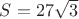 $ S = 27\sqrt3 $ $ S = 27\sqrt3 $