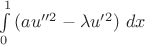 $\int \limits_0^1 {(a u''^2-\lambda u'^2)\ dx}$ $\int \limits_0^1 {(a u''^2-\lambda u'^2)\ dx}$