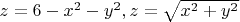 $z = 6 - x^2 - y^2, z = \sqrt{x^2 + y^2}$
