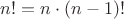 $n! =n \cdot (n-1)!$ $n! =n \cdot (n-1)!$