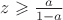$z\geqslant \frac a{1-a}$
